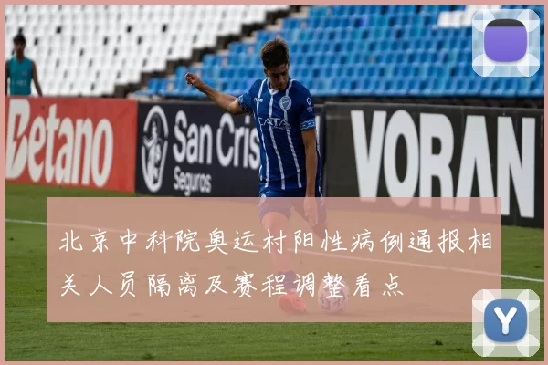 北京中科院奥运村阳性病例通报相关人员隔离及赛程调整看点