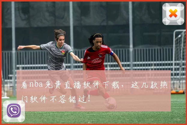 看nba免费直播软件下载，这几款热门软件不容错过！