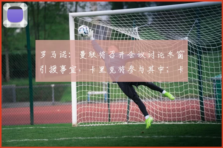 罗马诺：曼联将召开会议讨论冬窗引援事宜，卡里克将参与其中；卡里克非常信任梅努，不会在1月份让他离队