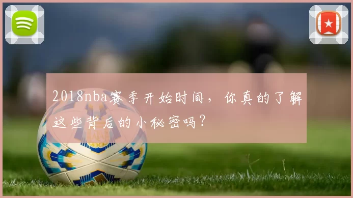 2018nba赛季开始时间，你真的了解这些背后的小秘密吗？