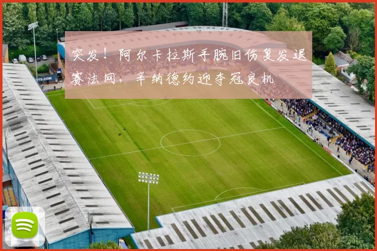 突发！阿尔卡拉斯手腕旧伤复发退赛法网，辛纳德约迎夺冠良机