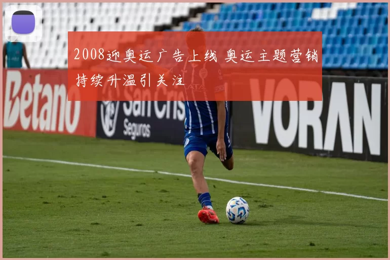 2008迎奥运广告上线 奥运主题营销持续升温引关注