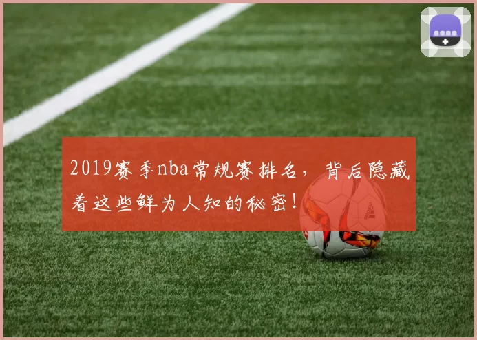 2019赛季nba常规赛排名，背后隐藏着这些鲜为人知的秘密！