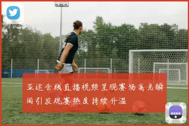 亚运会线直播视频呈现赛场高光瞬间引发观赛热度持续升温