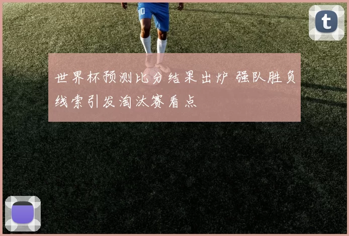 世界杯预测比分结果出炉 强队胜负线索引发淘汰赛看点